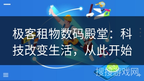 极客租物数码殿堂:科技改变生活,从此开始 极客租物数码殿堂:科技改变生活,从此开始