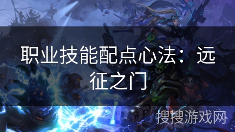 职业技能配点心法:远征之门 职业技能配点心法:远征之门