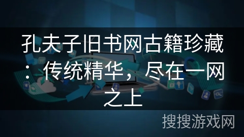 孔夫子旧书网古籍珍藏:传统精华,尽在一网之上 孔夫子旧书网古籍珍藏:传统精华,尽在一网之上