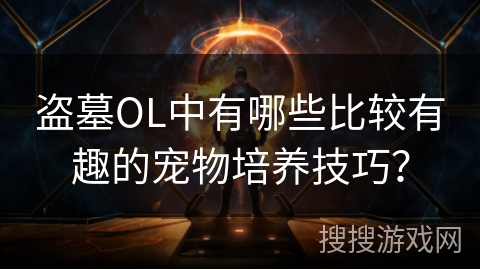 盗墓OL中有哪些比较有趣的宠物培养技巧？