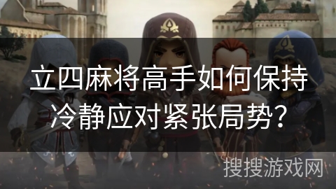 立四麻将高手如何保持冷静应对紧张局势？