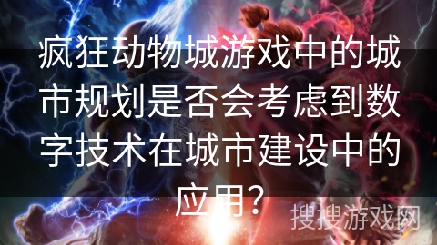 疯狂动物城游戏中的城市规划是否会考虑到数字技术在城市建设中的应用？