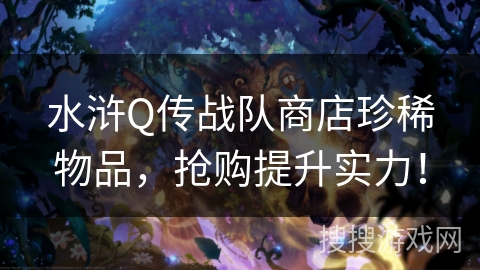 水浒Q传战队商店珍稀物品,抢购提升实力! 水浒Q传战队商店珍稀物品,抢购提升实力!
