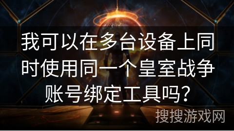 我可以在多台设备上同时使用同一个皇室战争账号绑定工具吗?