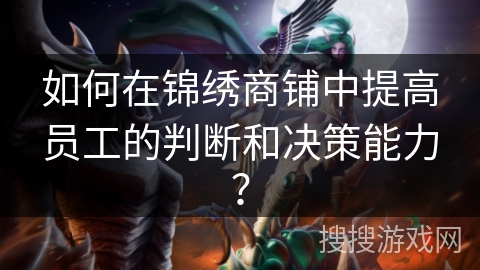 如何在锦绣商铺中提高员工的判断和决策能力?