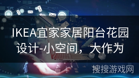 IKEA宜家家居阳台花园设计-小空间，大作为