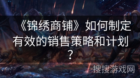 《锦绣商铺》如何制定有效的销售策略和计划?