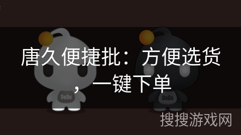 唐久便捷批：方便选货，一键下单