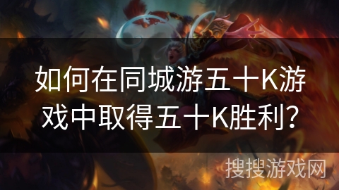 如何在同城游五十K游戏中取得五十K胜利? 如何在同城游五十K游戏中取得五十K胜利?