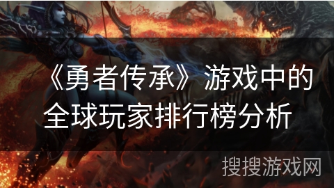 《勇者传承》游戏中的全球玩家排行榜分析 《勇者传承》游戏中的全球玩家排行榜分析