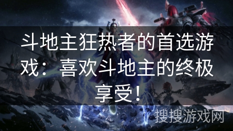 斗地主狂热者的首选游戏:喜欢斗地主的终极享受! 斗地主狂热者的首选游戏:喜欢斗地主的终极享受!