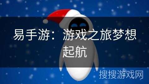 易手游:游戏之旅梦想起航 易手游:游戏之旅梦想起航