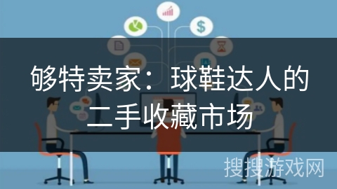 够特卖家:球鞋达人的二手收藏市场 够特卖家:球鞋达人的二手收藏市场