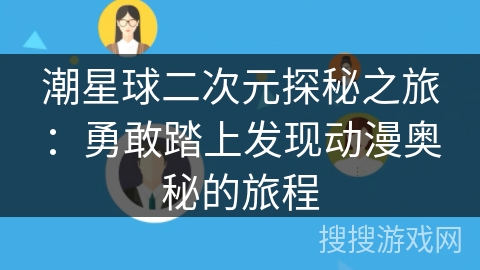 潮星球二次元探秘之旅:勇敢踏上发现动漫奥秘的旅程 潮星球二次元探秘之旅:勇敢踏上发现动漫奥秘的旅程