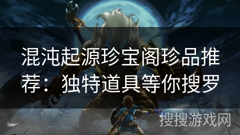 混沌起源珍宝阁珍品推荐:独特道具等你搜罗 混沌起源珍宝阁珍品推荐:独特道具等你搜罗