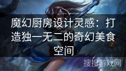 魔幻厨房设计灵感:打造独一无二的奇幻美食空间 魔幻厨房设计灵感:打造独一无二的奇幻美食空间