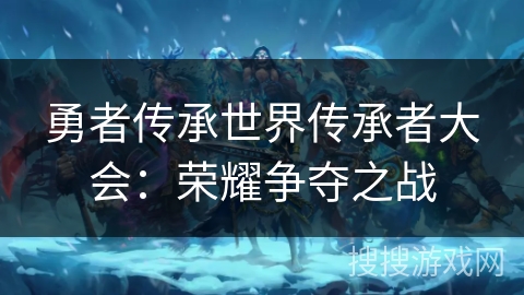 勇者传承世界传承者大会:荣耀争夺之战 勇者传承世界传承者大会:荣耀争夺之战