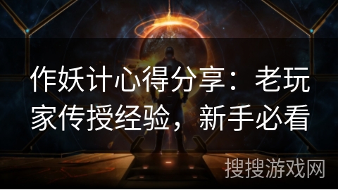 作妖计心得分享:老玩家传授经验,新手必看 作妖计心得分享:老玩家传授经验,新手必看