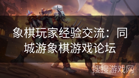 象棋玩家经验交流:同城游象棋游戏论坛 象棋玩家经验交流:同城游象棋游戏论坛