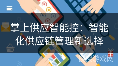 掌上供应智能控:智能化供应链管理新选择 掌上供应智能控:智能化供应链管理新选择