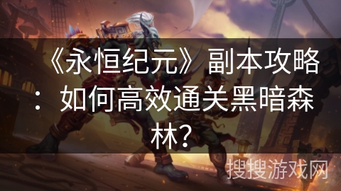 《永恒纪元》副本攻略：如何高效通关黑暗森林？