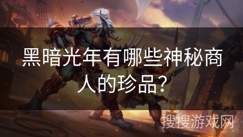 黑暗光年有哪些神秘商人的珍品？