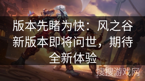 版本先睹为快:风之谷新版本即将问世,期待全新体验 版本先睹为快:风之谷新版本即将问世,期待全新体验