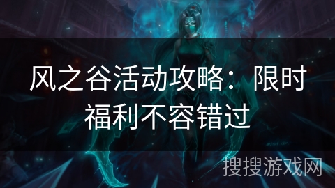 风之谷活动攻略:限时福利不容错过 风之谷活动攻略:限时福利不容错过