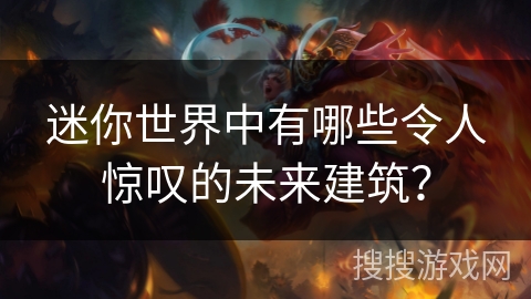 迷你世界中有哪些令人惊叹的未来建筑？
