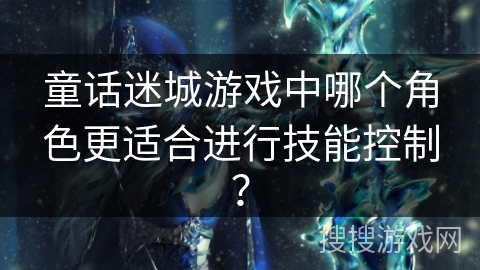 童话迷城游戏中哪个角色更适合进行技能控制？