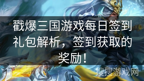 戳爆三国游戏每日签到礼包解析，签到获取的奖励！