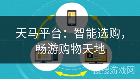 天马平台:智能选购,畅游购物天地 天马平台:智能选购,畅游购物天地