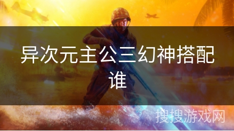 异次元主公三幻神搭配谁 异次元主公三幻神搭配谁