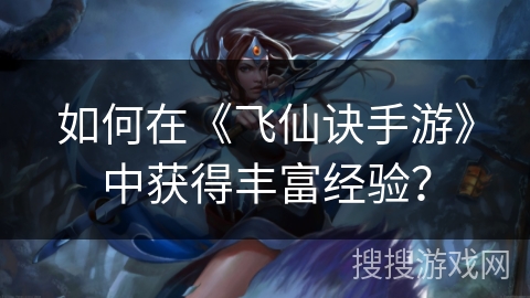 如何在《飞仙诀手游》中获得丰富经验？