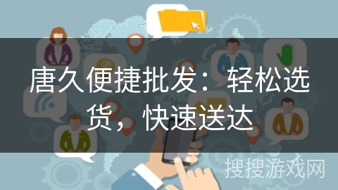 唐久便捷批发:轻松选货,快速送达 唐久便捷批发:轻松选货,快速送达