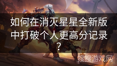 如何在消灭星星全新版中打破个人更高分记录?