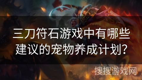 三刀符石游戏中有哪些建议的宠物养成计划?