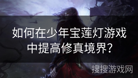 如何在少年宝莲灯游戏中提高修真境界?