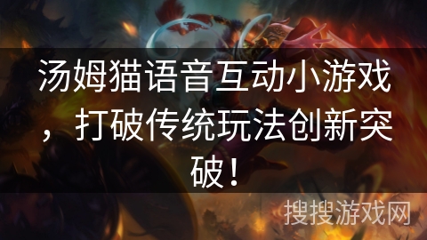 汤姆猫语音互动小游戏,打破传统玩法创新突破!