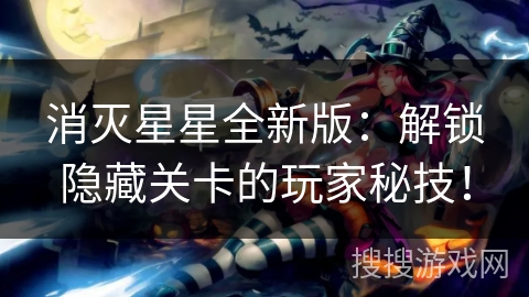 消灭星星全新版:解锁隐藏关卡的玩家秘技!