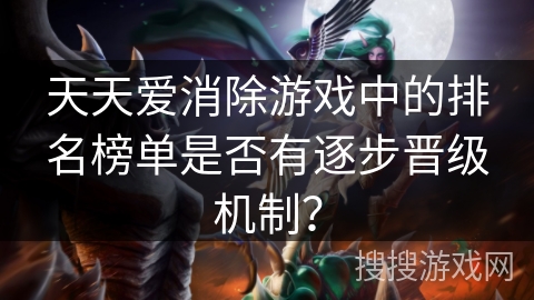 天天爱消除游戏中的排名榜单是否有逐步晋级机制?