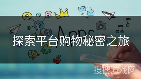 探索平台购物秘密之旅 探索平台购物秘密之旅