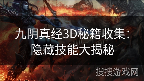 九阴真经3D秘籍收集:隐藏技能大揭秘 九阴真经3D秘籍收集:隐藏技能大揭秘