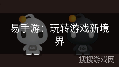 易手游:玩转游戏新境界 易手游:玩转游戏新境界