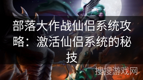 部落大作战仙侣系统攻略:激活仙侣系统的秘技