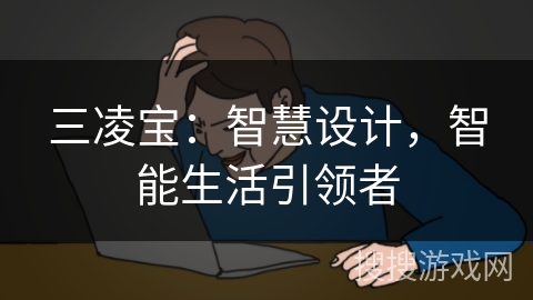 三凌宝:智慧设计,智能生活引领者 三凌宝:智慧设计,智能生活引领者