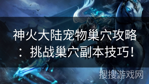 神火大陆宠物巢穴攻略:挑战巢穴副本技巧! 神火大陆宠物巢穴攻略:挑战巢穴副本技巧!