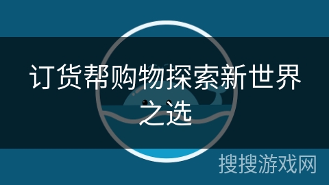 订货帮购物探索新世界之选 订货帮购物探索新世界之选