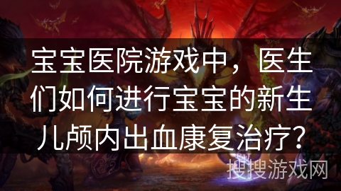 宝宝医院游戏中，医生们如何进行宝宝的新生儿颅内出血康复治疗？