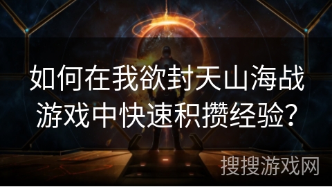 如何在我欲封天山海战游戏中快速积攒经验？